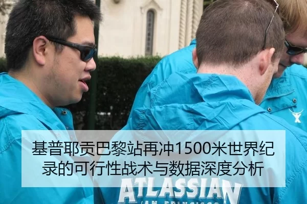 基普耶贡巴黎站再冲1500米世界纪录的可行性战术与数据深度分析