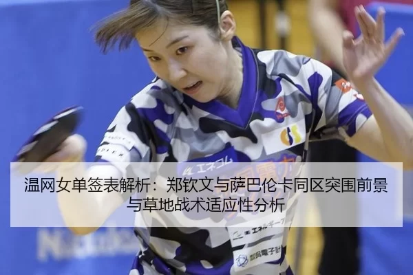 温网女单签表解析：郑钦文与萨巴伦卡同区突围前景与草地战术适应性分析
