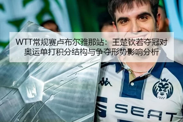 WTT常规赛卢布尔雅那站：王楚钦若夺冠对奥运单打积分结构与争夺形势影响分析