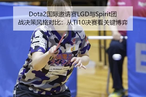 Dota2国际邀请赛LGD与Spirit团战决策风格对比：从TI10决赛看关键博弈